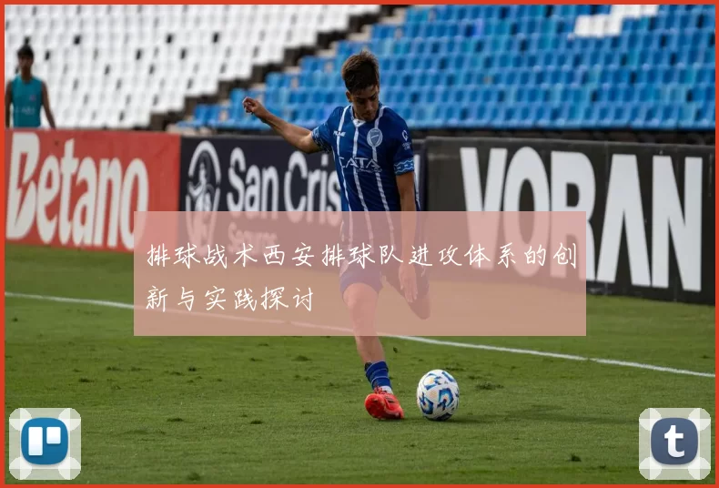 排球战术西安排球队进攻体系的创新与实践探讨