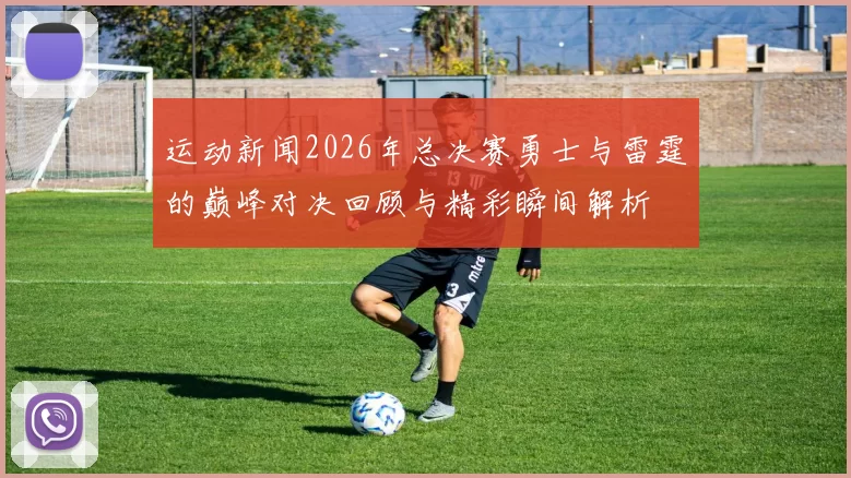 运动新闻2026年总决赛勇士与雷霆的巅峰对决回顾与精彩瞬间解析