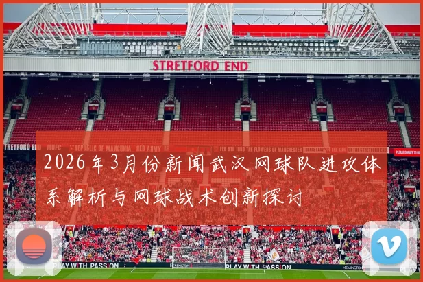 2026年3月份新闻武汉网球队进攻体系解析与网球战术创新探讨
