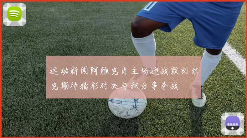 运动新闻阿雅克肖主场迎战敦刻尔克期待精彩对决与积分争夺战