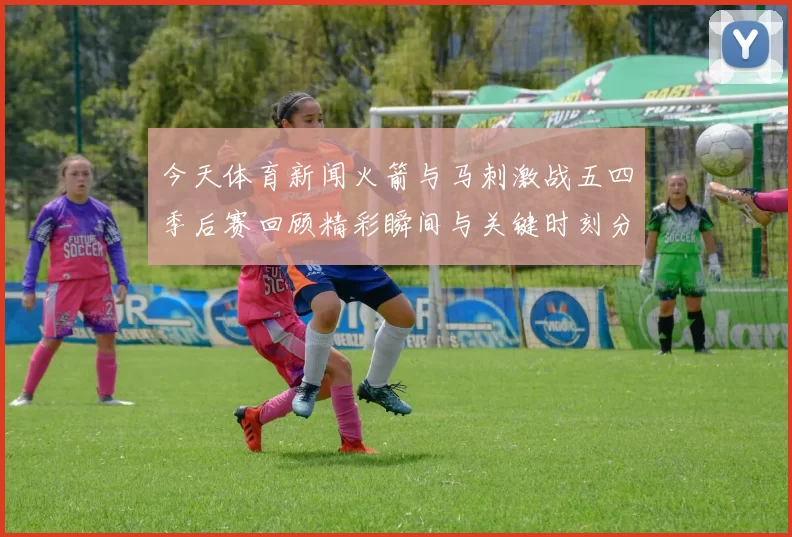 今天体育新闻火箭与马刺激战五四季后赛回顾精彩瞬间与关键时刻分析